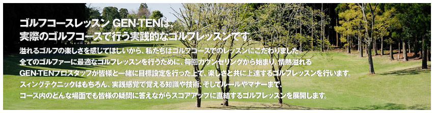 ゴルフコースレッスン GEN-TENは、実際のゴルフコースで行う実践的なゴルフレッスンです。