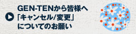 GEN-TENから皆様へ「キャンセル/変更」についてのお願い