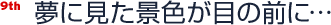 夢に見た景色が目の前に…
